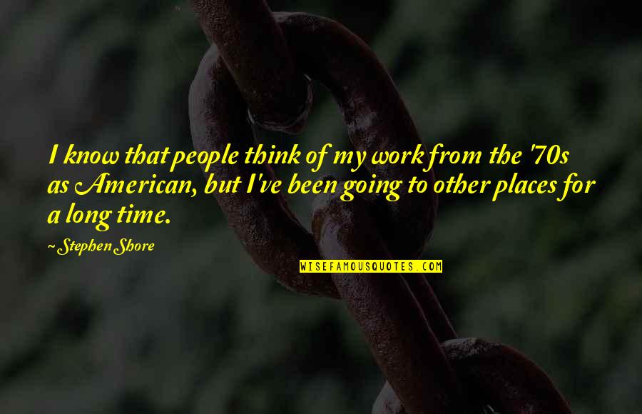 Other Places Quotes By Stephen Shore: I know that people think of my work