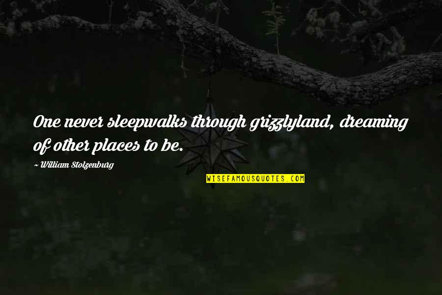 Other Places Quotes By William Stolzenburg: One never sleepwalks through grizzlyland, dreaming of other