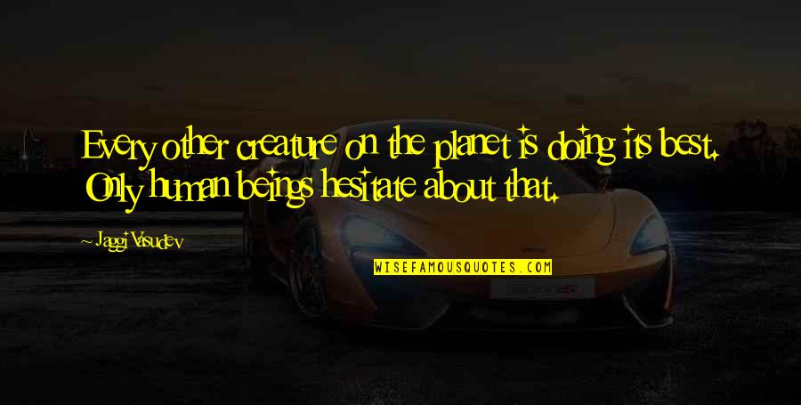 Other Planet Quotes By Jaggi Vasudev: Every other creature on the planet is doing Other Planet Quotes By Jaggi Vasudev: Every other creature on the planet is doing
