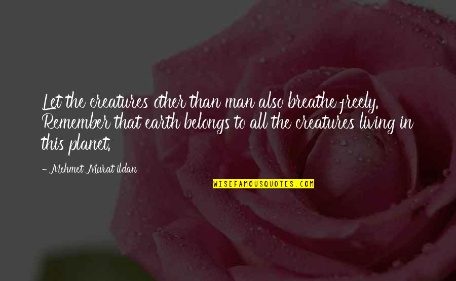 Other Planet Quotes By Mehmet Murat Ildan: Let the creatures other than man also breathe Other Planet Quotes By Mehmet Murat Ildan: Let the creatures other than man also breathe