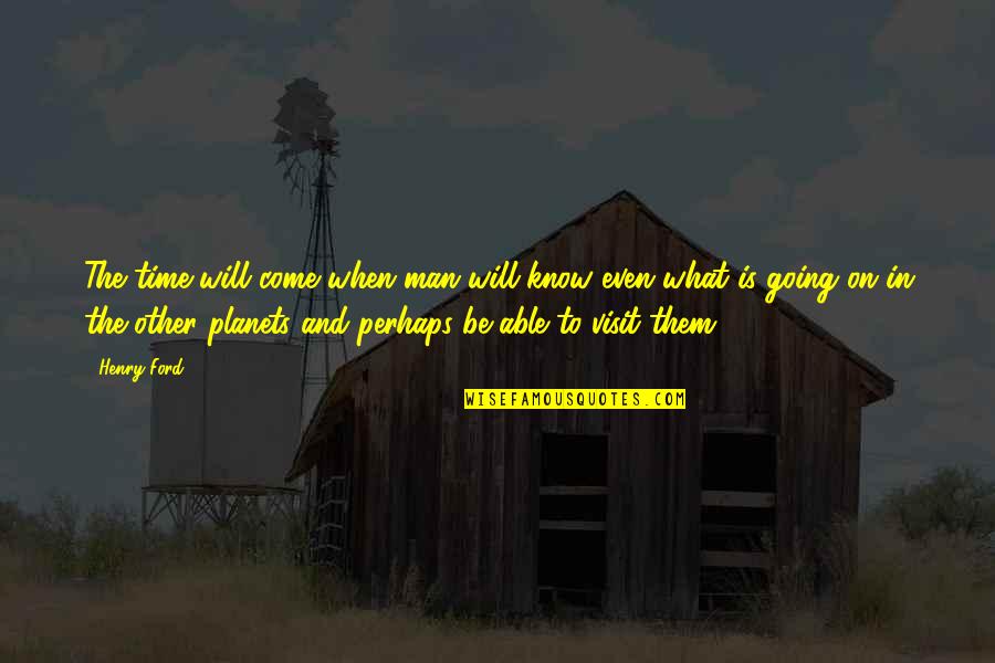 Other Planets Quotes By Henry Ford: The time will come when man will know