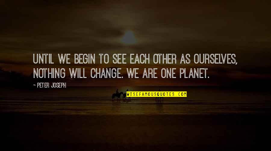 Other Planets Quotes By Peter Joseph: Until we begin to see each other as