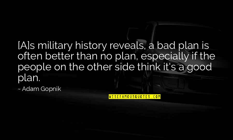 Other Plans Quotes By Adam Gopnik: [A]s military history reveals, a bad plan is