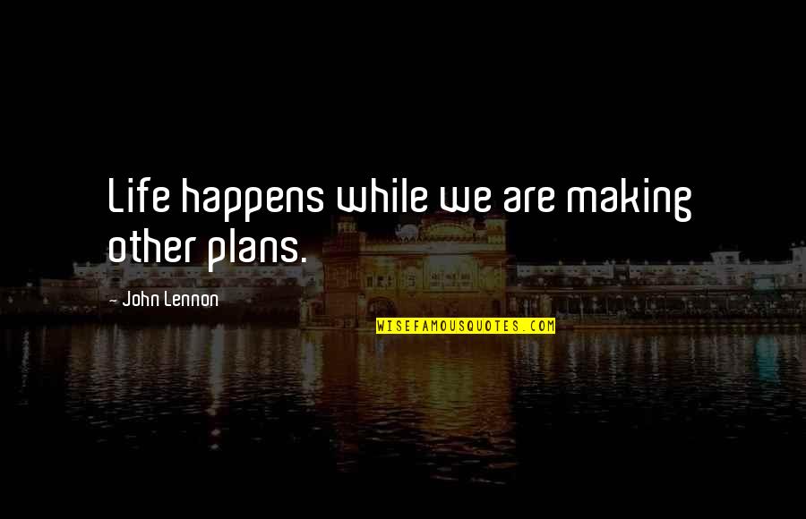 Other Plans Quotes By John Lennon: Life happens while we are making other plans.