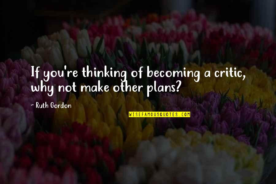 Other Plans Quotes By Ruth Gordon: If you're thinking of becoming a critic, why