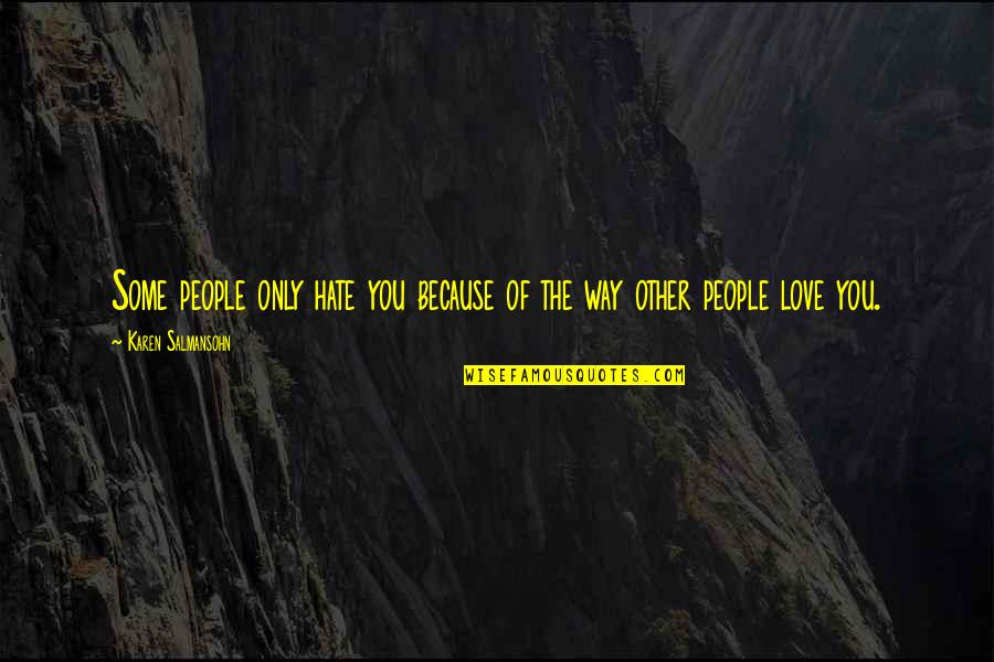 Other Self Quotes By Karen Salmansohn: Some people only hate you because of the Other Self Quotes By Karen Salmansohn: Some people only hate you because of the
