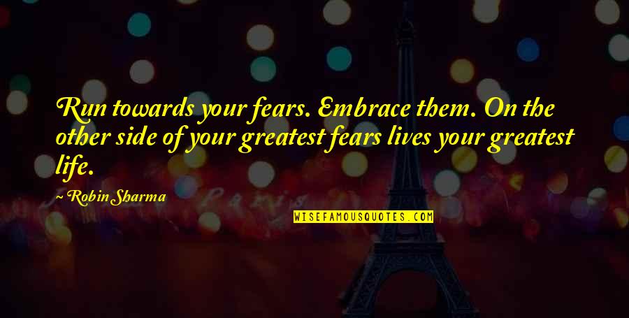 Other Side Of Fear Quotes By Robin Sharma: Run towards your fears. Embrace them. On the