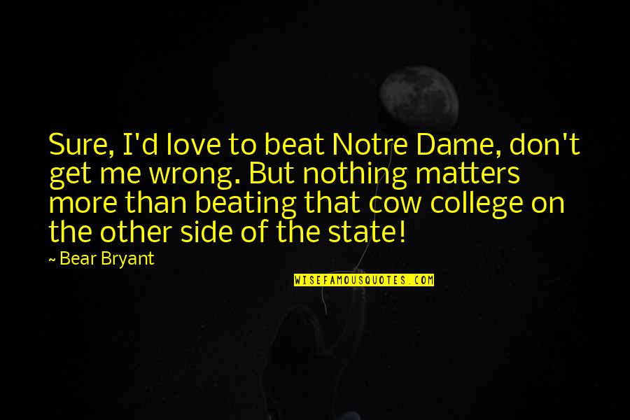 Other Side Of Love Quotes By Bear Bryant: Sure, I'd love to beat Notre Dame, don't