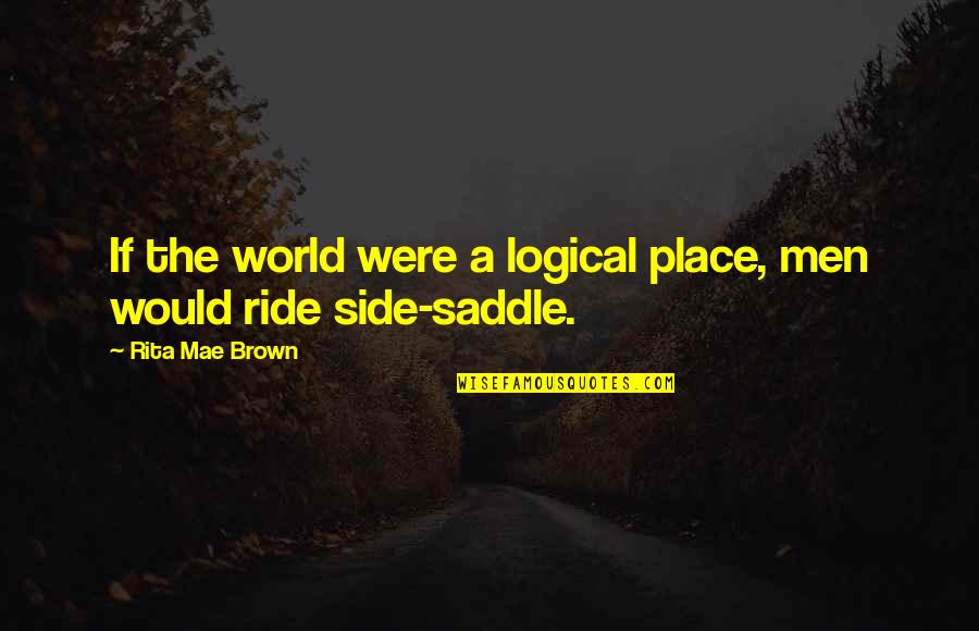 Other Side Of The World Quotes By Rita Mae Brown: If the world were a logical place, men