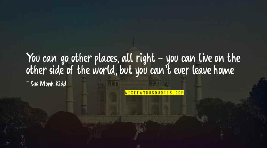 Other Side Of The World Quotes By Sue Monk Kidd: You can go other places, all right - Other Side Of The World Quotes By Sue Monk Kidd: You can go other places, all right -