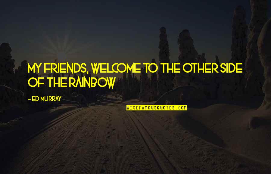 Other Side Quotes By Ed Murray: My friends, welcome to the other side of