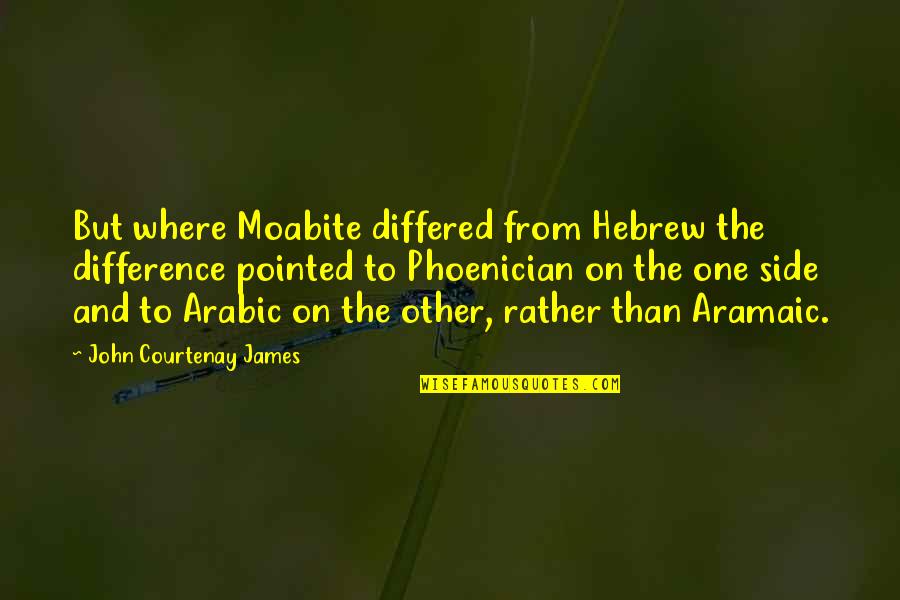 Other Side Quotes By John Courtenay James: But where Moabite differed from Hebrew the difference