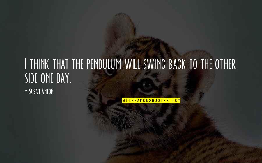 Other Side Quotes By Susan Anton: I think that the pendulum will swing back
