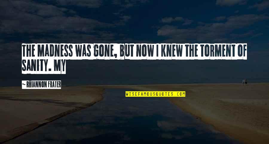 Other Tarts Quotes By Rhiannon Frater: The madness was gone, but now I knew Other Tarts Quotes By Rhiannon Frater: The madness was gone, but now I knew