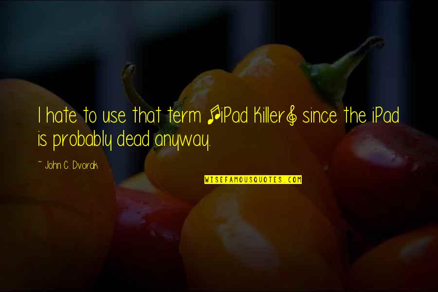 Other Term Quotes By John C. Dvorak: I hate to use that term [iPad Killer]