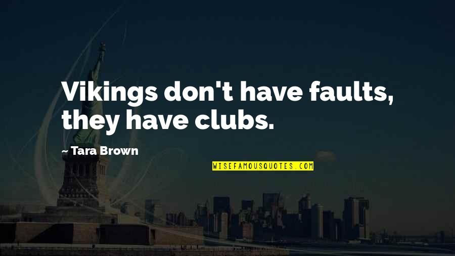 Other Vikings Quotes By Tara Brown: Vikings don't have faults, they have clubs.