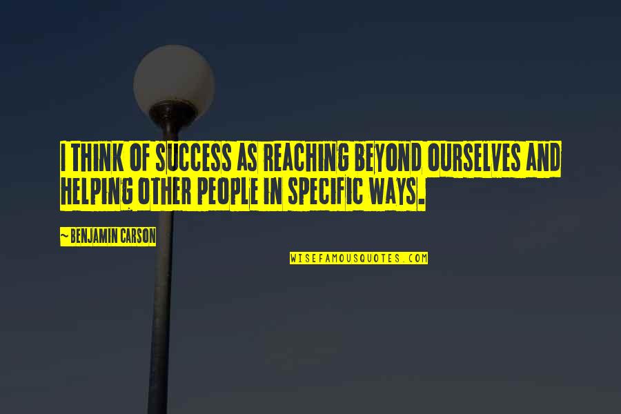 Other Ways Quotes By Benjamin Carson: I think of success as reaching beyond ourselves Other Ways Quotes By Benjamin Carson: I think of success as reaching beyond ourselves
