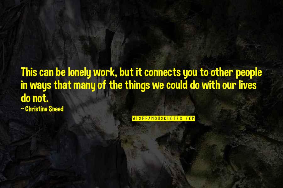 Other Ways Quotes By Christine Sneed: This can be lonely work, but it connects Other Ways Quotes By Christine Sneed: This can be lonely work, but it connects