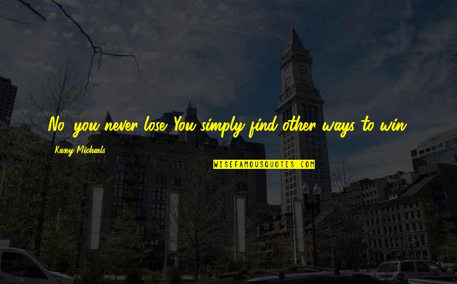 Other Ways Quotes By Kasey Michaels: No, you never lose. You simply find other Other Ways Quotes By Kasey Michaels: No, you never lose. You simply find other