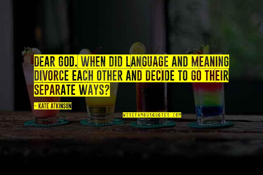 Other Ways Quotes By Kate Atkinson: Dear God. When did language and meaning divorce Other Ways Quotes By Kate Atkinson: Dear God. When did language and meaning divorce