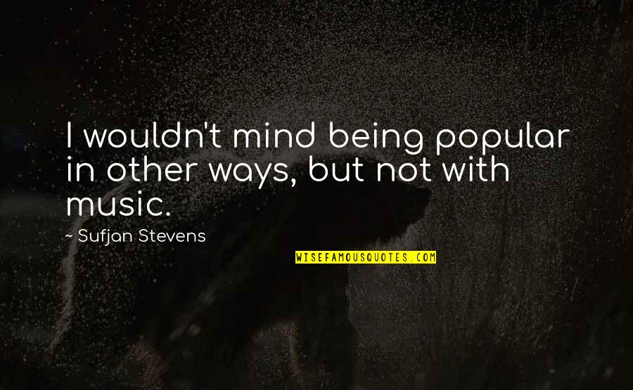 Other Ways Quotes By Sufjan Stevens: I wouldn't mind being popular in other ways, Other Ways Quotes By Sufjan Stevens: I wouldn't mind being popular in other ways,