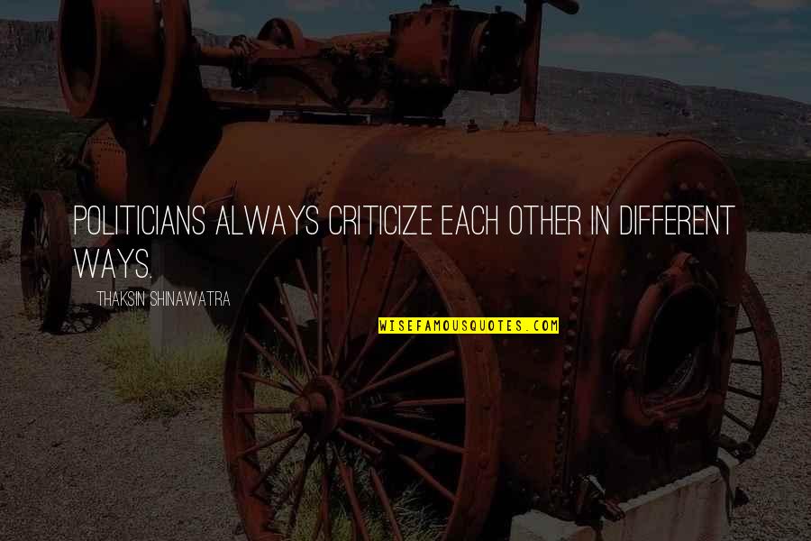 Other Ways Quotes By Thaksin Shinawatra: Politicians always criticize each other in different ways. Other Ways Quotes By Thaksin Shinawatra: Politicians always criticize each other in different ways.