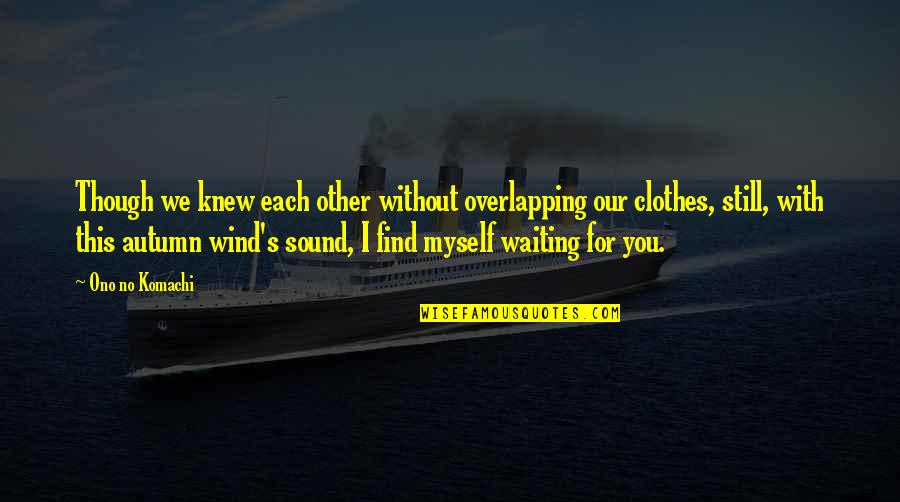 Other Wind Quotes By Ono No Komachi: Though we knew each other without overlapping our Other Wind Quotes By Ono No Komachi: Though we knew each other without overlapping our