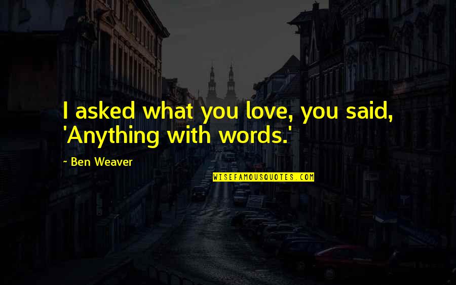 Other Words For Said In Quotes By Ben Weaver: I asked what you love, you said, 'Anything