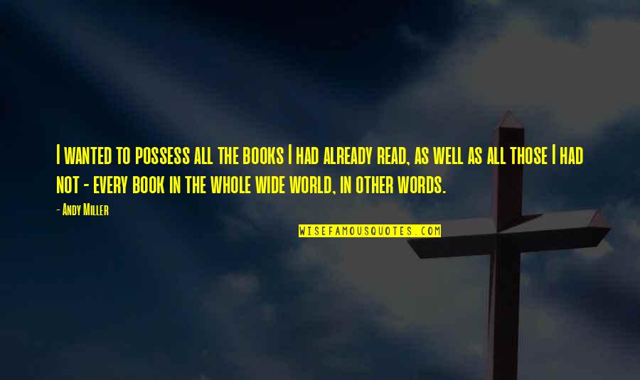 Other Words Quotes By Andy Miller: I wanted to possess all the books I Other Words Quotes By Andy Miller: I wanted to possess all the books I