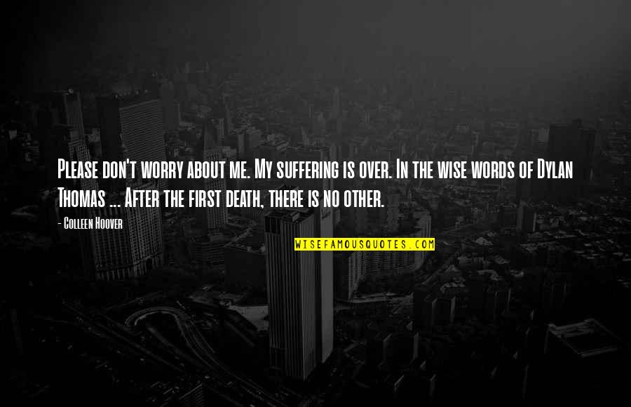 Other Words Quotes By Colleen Hoover: Please don't worry about me. My suffering is Other Words Quotes By Colleen Hoover: Please don't worry about me. My suffering is