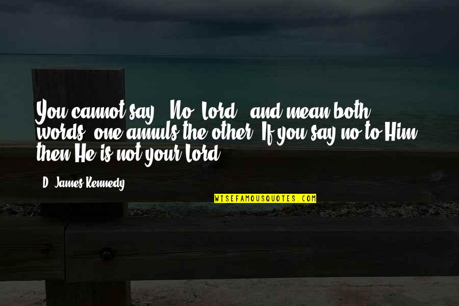 Other Words Quotes By D. James Kennedy: You cannot say, 'No, Lord,' and mean both