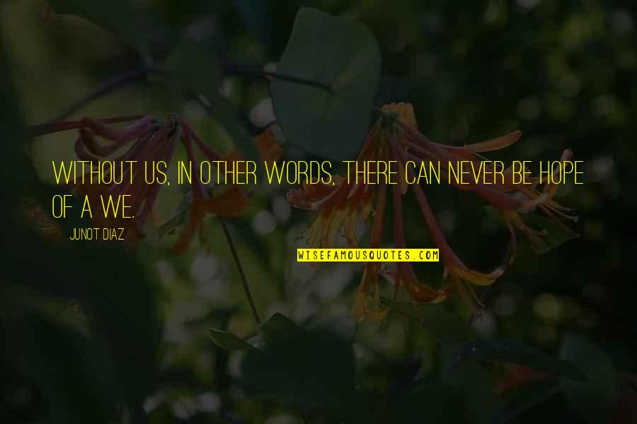 Other Words Quotes By Junot Diaz: Without us, in other words, there can never