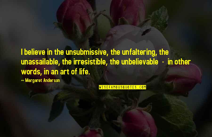 Other Words Quotes By Margaret Anderson: I believe in the unsubmissive, the unfaltering, the Other Words Quotes By Margaret Anderson: I believe in the unsubmissive, the unfaltering, the
