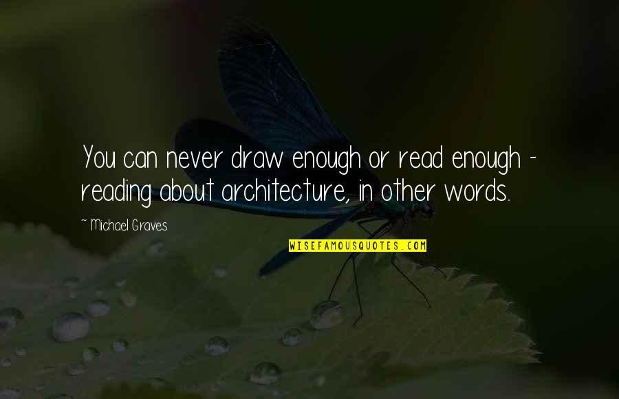 Other Words Quotes By Michael Graves: You can never draw enough or read enough Other Words Quotes By Michael Graves: You can never draw enough or read enough