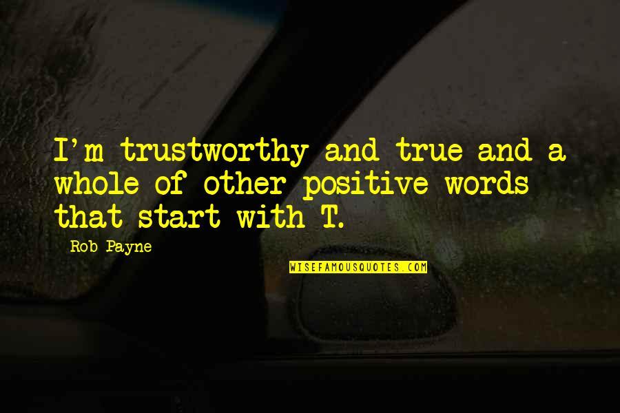 Other Words Quotes By Rob Payne: I'm trustworthy and true and a whole of