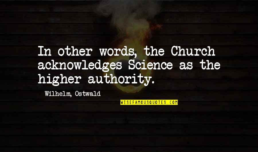 Other Words Quotes By Wilhelm, Ostwald: In other words, the Church acknowledges Science as