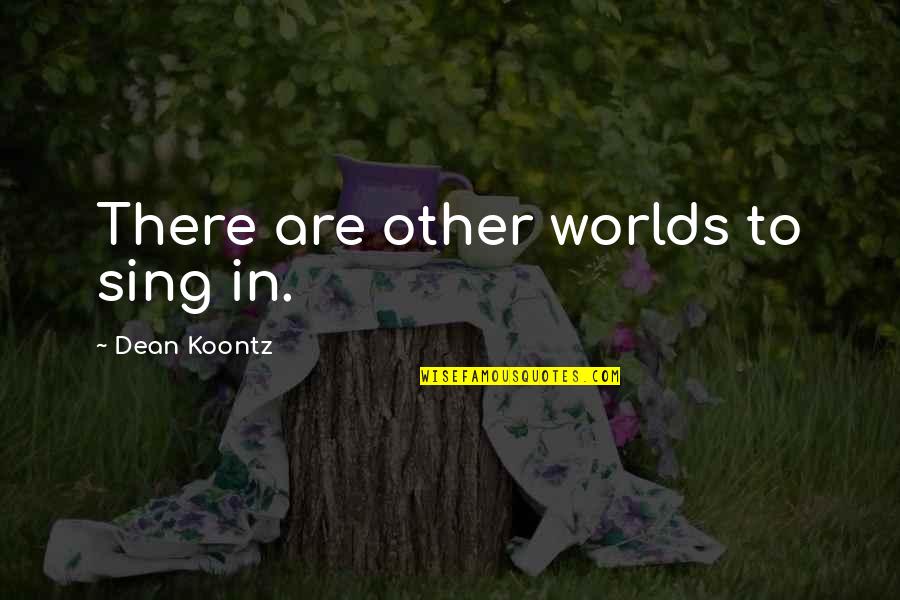 Other Worlds Quotes By Dean Koontz: There are other worlds to sing in.