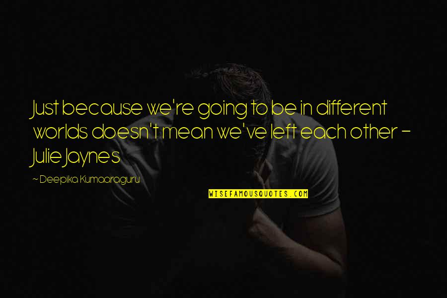Other Worlds Quotes By Deepika Kumaaraguru: Just because we're going to be in different