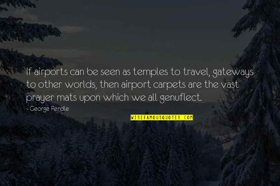Other Worlds Quotes By George Pendle: If airports can be seen as temples to