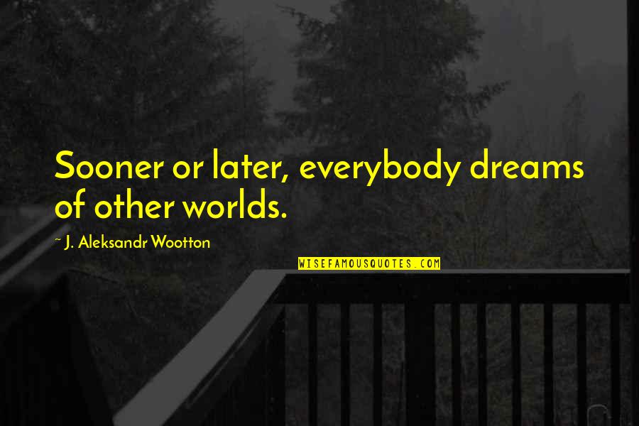 Other Worlds Quotes By J. Aleksandr Wootton: Sooner or later, everybody dreams of other worlds.