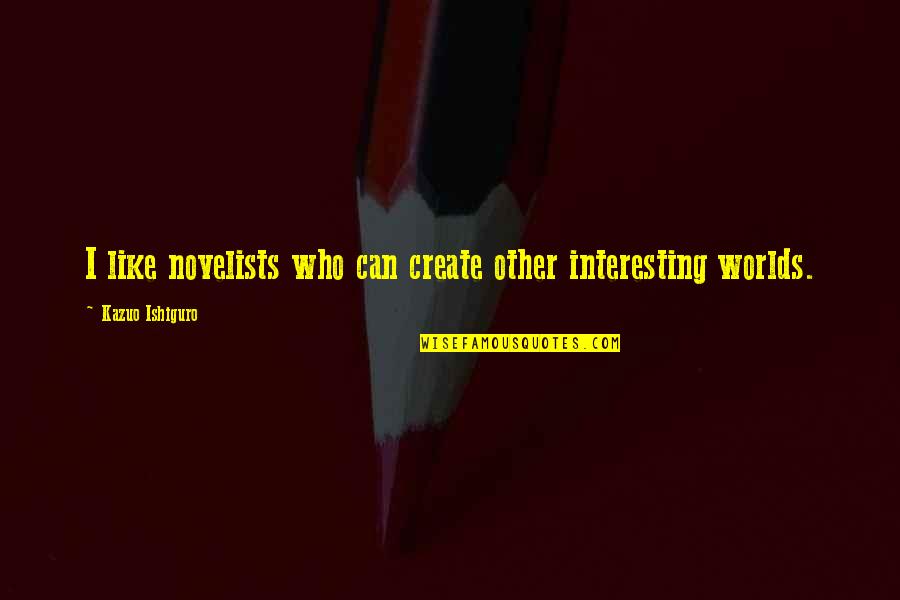 Other Worlds Quotes By Kazuo Ishiguro: I like novelists who can create other interesting