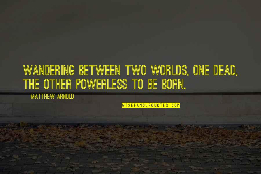 Other Worlds Quotes By Matthew Arnold: Wandering between two worlds, one dead, The other