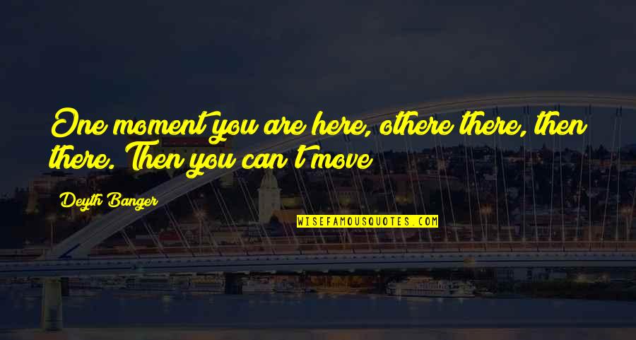 Othere Quotes By Deyth Banger: One moment you are here, othere there, then