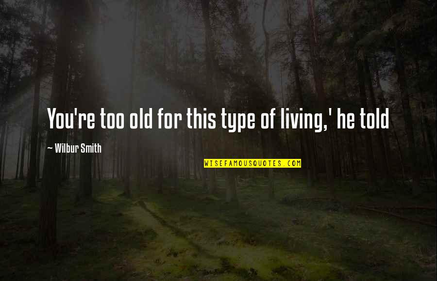 Otherised Quotes By Wilbur Smith: You're too old for this type of living,' Otherised Quotes By Wilbur Smith: You're too old for this type of living,'