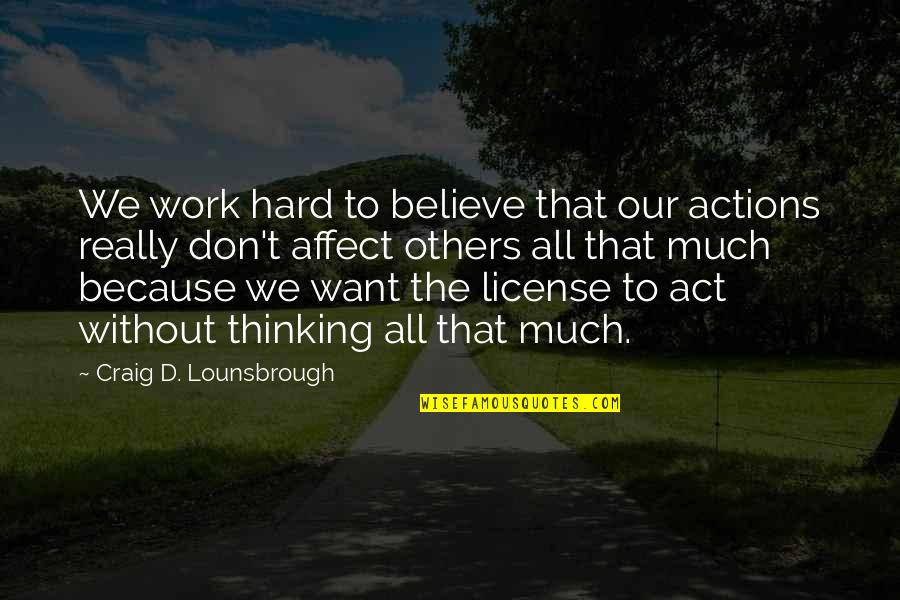 Others Actions Quotes By Craig D. Lounsbrough: We work hard to believe that our actions Others Actions Quotes By Craig D. Lounsbrough: We work hard to believe that our actions
