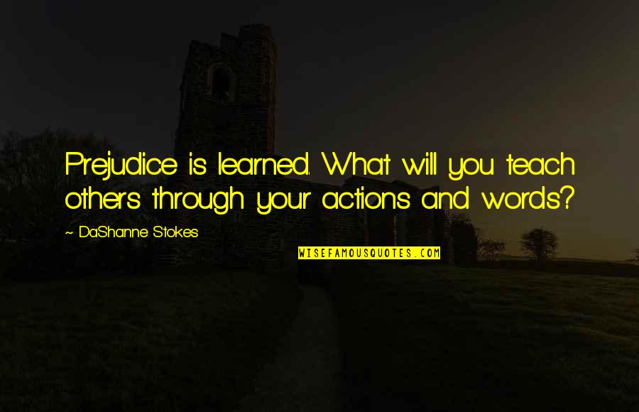Others Actions Quotes By DaShanne Stokes: Prejudice is learned. What will you teach others