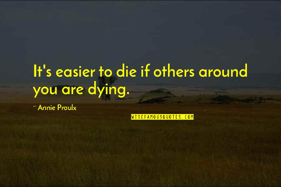Others Are Quotes By Annie Proulx: It's easier to die if others around you Others Are Quotes By Annie Proulx: It's easier to die if others around you
