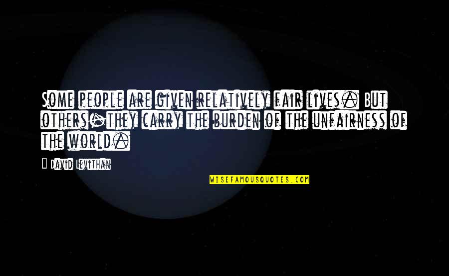 Others Are Quotes By David Levithan: Some people are given relatively fair lives. But Others Are Quotes By David Levithan: Some people are given relatively fair lives. But