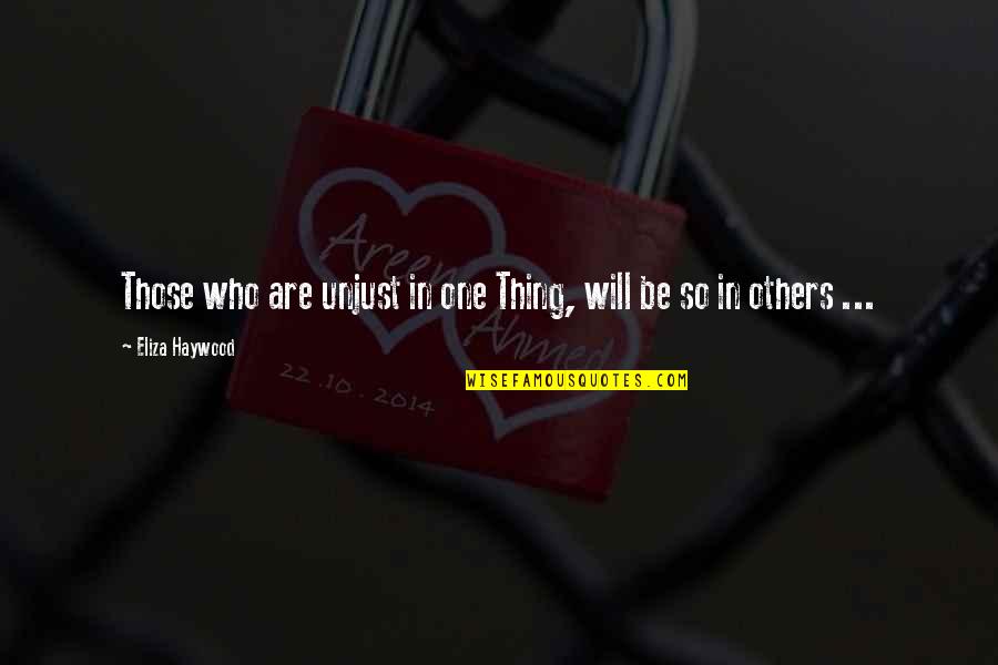 Others Are Quotes By Eliza Haywood: Those who are unjust in one Thing, will Others Are Quotes By Eliza Haywood: Those who are unjust in one Thing, will