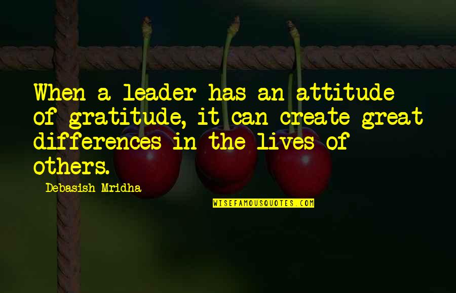 Others Attitude Quotes By Debasish Mridha: When a leader has an attitude of gratitude,